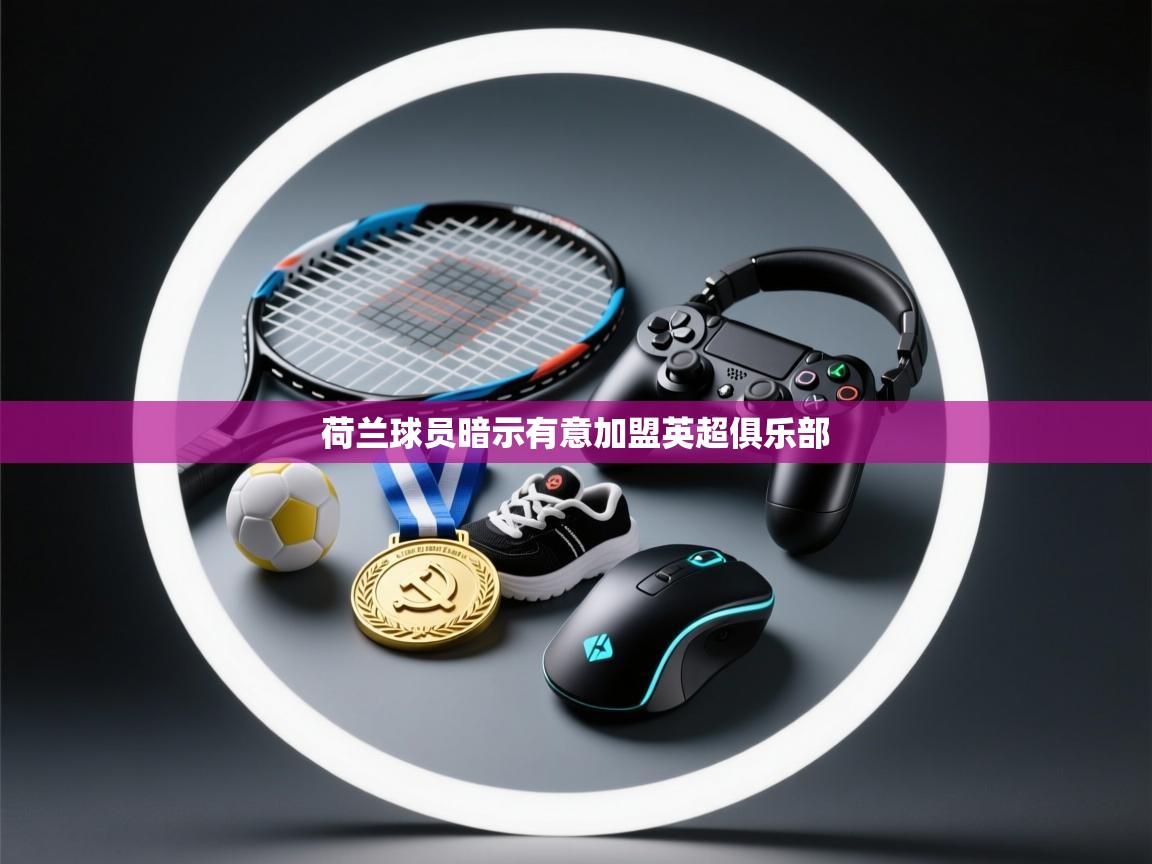 荷兰球员暗示有意加盟英超俱乐部 第1张