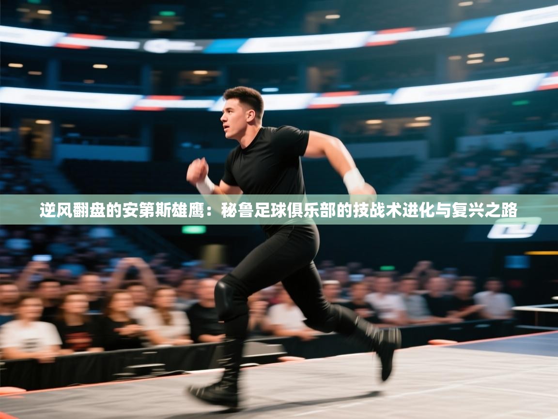 逆风翻盘的安第斯雄鹰：秘鲁足球俱乐部的技战术进化与复兴之路  第2张