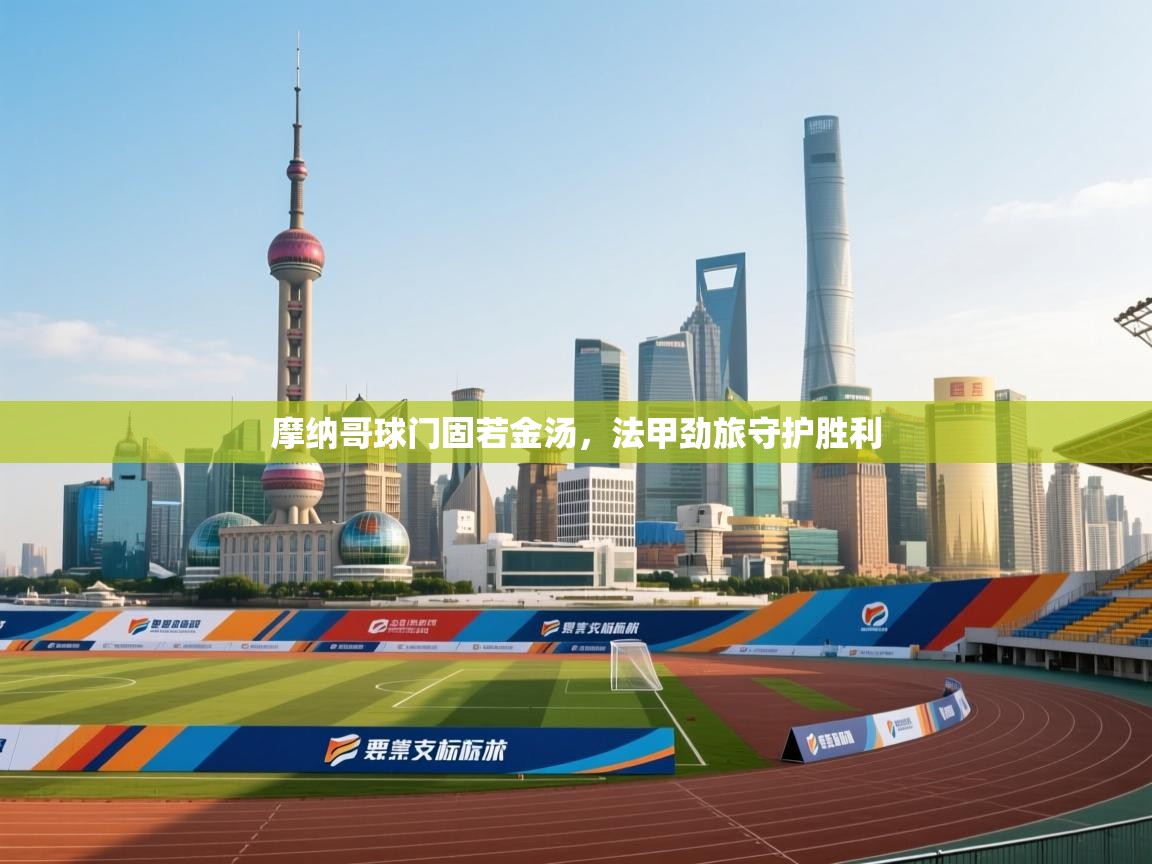 摩纳哥球门固若金汤,法甲劲旅守护胜利 第1张